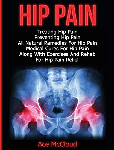 Hip Pain Treating Hip Pain Preventing Hip Pain, All Natural Remedies For Hip P [Hardcover]