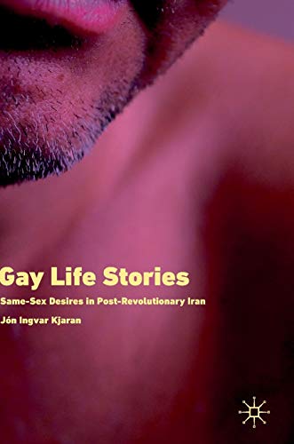 Gay Life Stories Same-Sex Desires in Post-Revolutionary Iran [Hardcover]