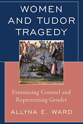 Women and Tudor Tragedy Feminizing Counsel and Representing Gender [Paperback]