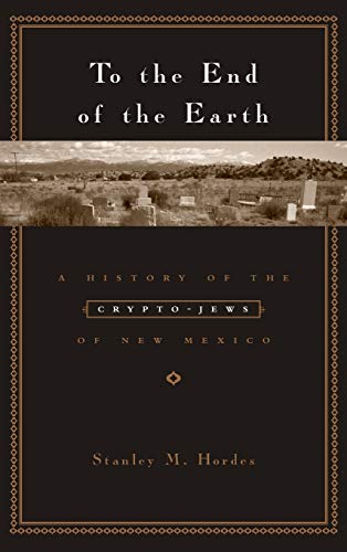 To the End of the Earth A History of the Crypto-Jews of New Mexico [Hardcover]