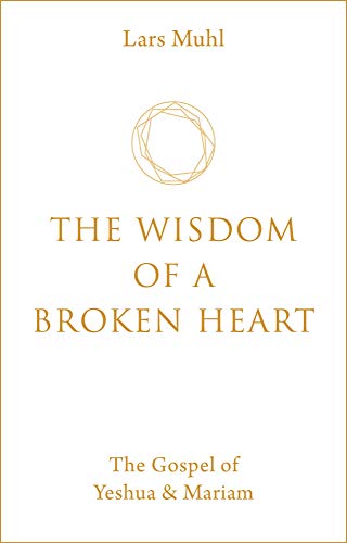 The Wisdom of a Broken Heart The Gospel of Yeshua &amp Mariam [Hardcover]