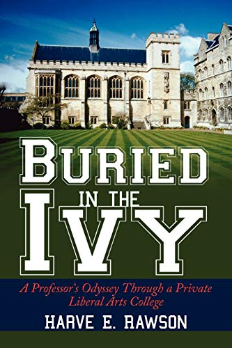 Buried in the Ivy  A Professor's Odyssey Through a Private Liberal Arts College [Unknown]