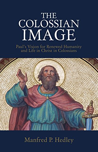 The Colossian Image Paul's Vision For Renewed Humanity And Life In Christ In Co [Paperback]