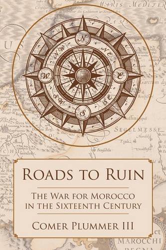 Roads To Ruin The War For Morocco In The Sixteenth Century [Paperback]