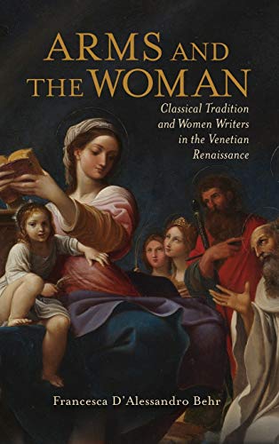 Arms and the Woman Classical Tradition and Women Writers in the Venetian Renais [Hardcover]