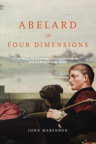 Abelard in Four Dimensions A Twelfth-Century Philosopher in His Context and Our [Paperback]