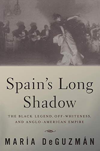 Spain&39s Long Shadow The Black Legend, Off-Whiteness, and Anglo-American Emp [Paperback]