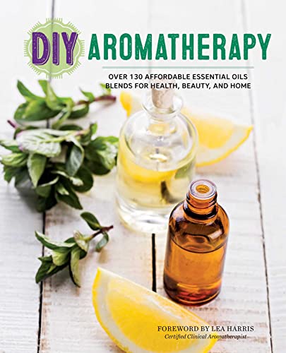 DIY Aromatherapy Over 130 Affordable Essential Oils Blends for Health, Beauty,  [Paperback]
