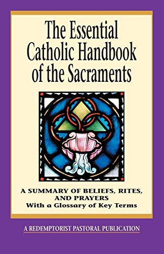 The Essential Catholic Handbook Of The Sacraments A Summary Of Beliefs, Rites,  [Paperback]
