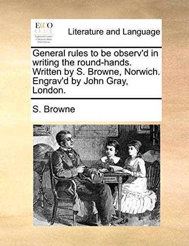 General Rules to Be Observ'D in Writing the Round-Hands Written by S Browne, Nor [Paperback]