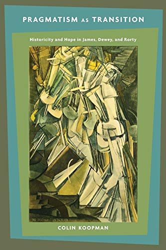 Pragmatism as Transition Historicity and Hope in James, Dewey, and Rorty [Paperback]