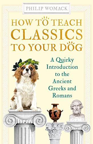 How to Teach Classics to Your Dog A Quirky Introduction to the Ancient Greeks a [Paperback]