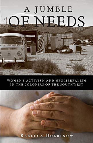 A Jumble of Needs Womens Activism and Neoliberalism in the Colonias of the Sou [Paperback]