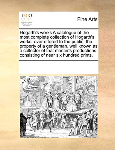 Hogarth's Works a Catalogue of the Most Complete Collection of Hogarth's Works,  [Paperback]