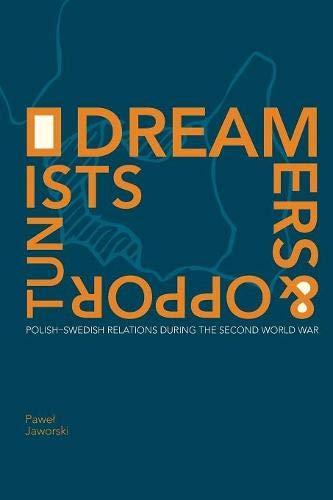 Dreamers and Opportunists  Polish-Swedish Relations During the Second World War [Paperback]