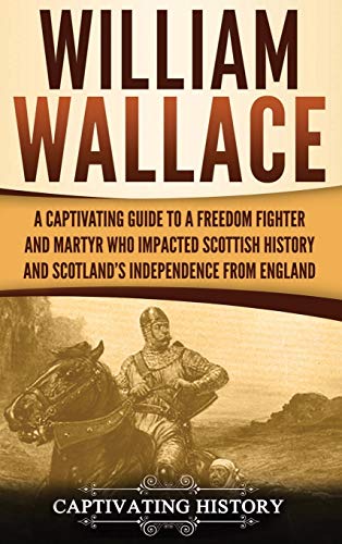 William Wallace  A Captivating Guide to a Freedom Fighter and Martyr Who Impact [Hardcover]