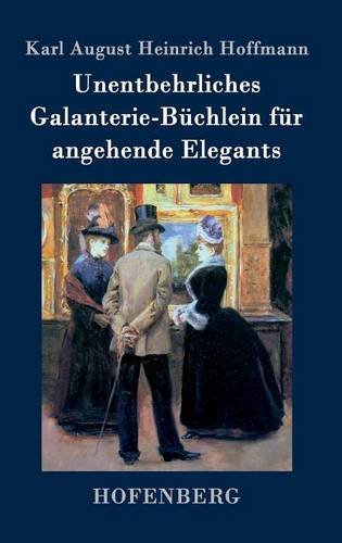 Unentbehrliches Galanterie-Bchlein Fr Angehende Elegants (german Edition) [Hardcover]