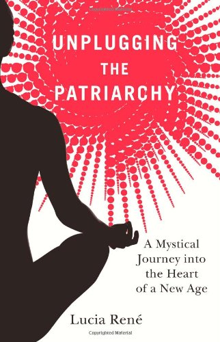 Unplugging The Patriarchy - A Mystical Journey Into The Heart Of A New Age [Paperback]