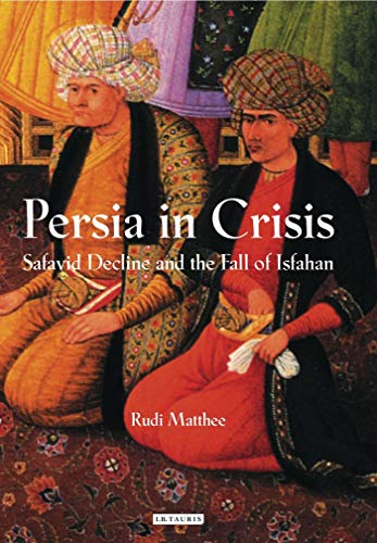 Persia in Crisis Safavid Decline and the Fall of Isfahan [Paperback]