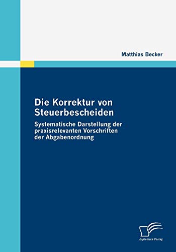 Die Korrektur Von Steuerbescheiden - Systematische Darstellung der Praxisrelevan [Paperback]