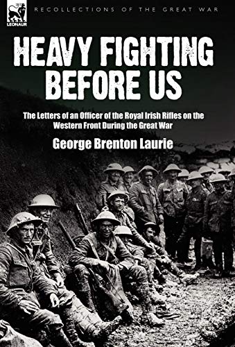 Heavy Fighting Before Us The Letters Of An Officer Of The Royal Irish Rifles On [Hardcover]