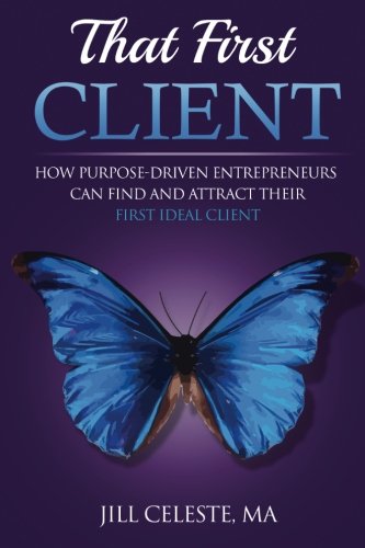 That First Client How Purpose-Driven Entrepreneurs Can Find And Attract Their F [Paperback]