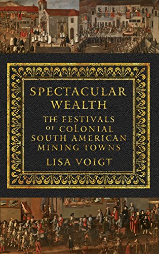 Spectacular Wealth The Festivals Of Colonial South American Mining Towns [Hardcover]