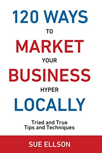 120 Ways To Market Your Business Hyper Locally Tried And True Tips And Techniqu [Paperback]