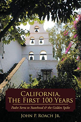 California, The First 100 Years Padre Serra To Statehood & The Golden Spike [Paperback]