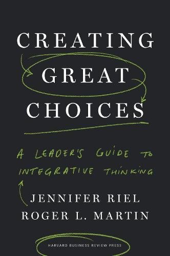 Creating Great Choices A Leader's Guide To Integrative Thinking [Hardcover]