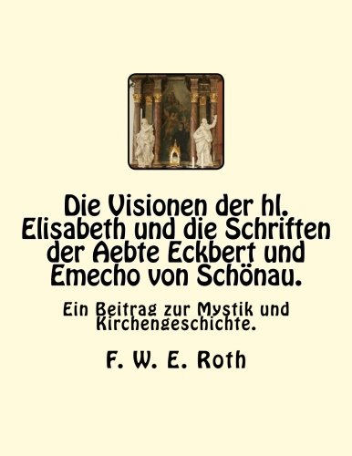 Die Visionen Der Hl. Elisabeth Und Die Schriften Der Aebte Eckbert Und Emecho Vo [Paperback]