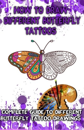 How To Draw Different Butterfly Tattoos Complete Guide To Different Butterfly T [Paperback]