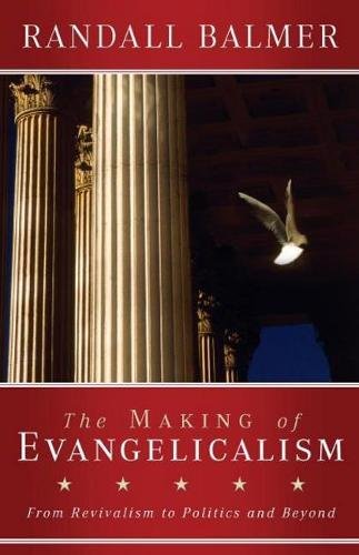 The Making Of Evangelicalism From Revivalism To Politics And Beyond [Paperback]