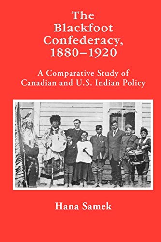The Blackfoot Confederacy 1880-1920 A Comparative Study Of Canadian And U.S. In [Paperback]
