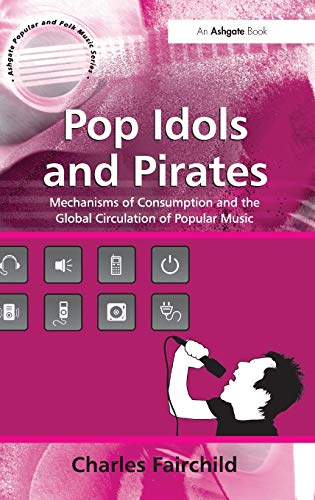 Pop Idols and Pirates Mechanisms of Consumption and the Global Circulation of P [Hardcover]
