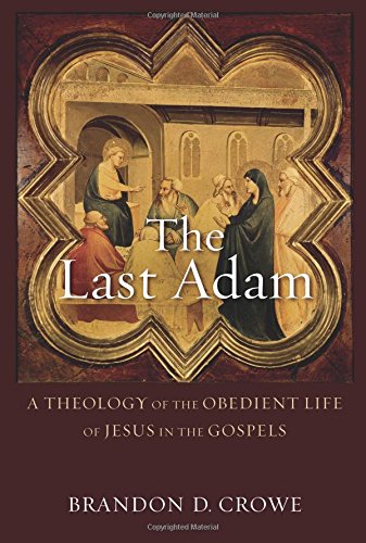 The Last Adam A Theology Of The Obedient Life Of Jesus In The Gospels [Paperback]