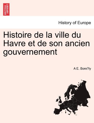 Histoire De La Ville Du Havre Et De Son Ancien Gouvernement (french Edition) [Paperback]