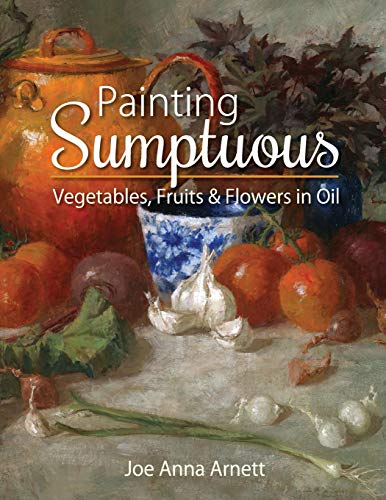 Painting Sumptuous Vegetables, Fruits & Flowers In Oil [Paperback]