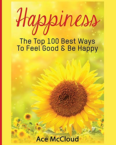 Happiness The Top 100 Best Ways To Feel Good & Be Happy [Paperback]