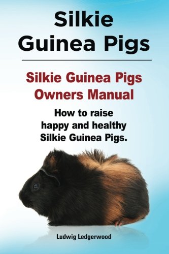 Silkie Guinea Pigs. Silkie Guinea Pigs Owners Manual. How To Raise Happy And Hea [Paperback]