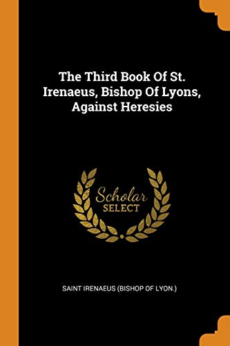 Third Book Of St. Irenaeus, Bishop Of Lyons, Against Heresies