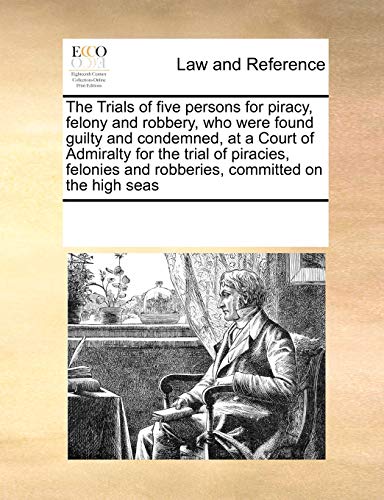 Trials of Five Persons for Piracy, Felony and Robbery, Who Were Found Guilty and [Paperback]