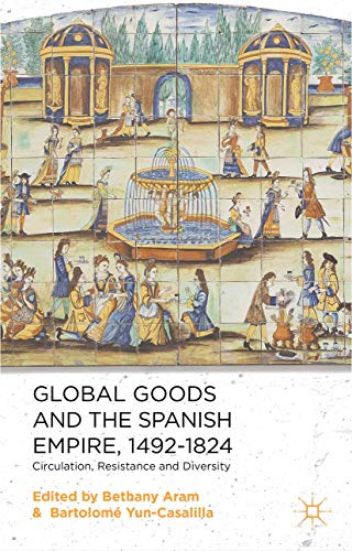 Global Goods and the Spanish Empire, 1492-1824 Circulation, Resistance and Dive [Hardcover]