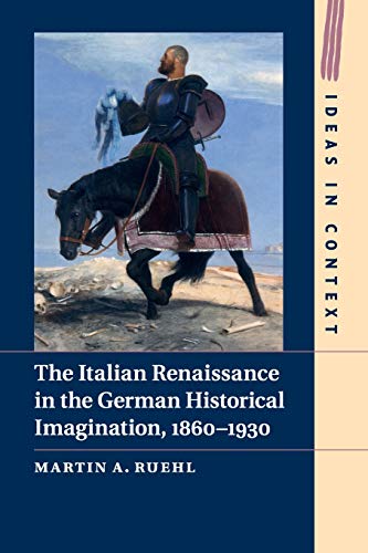 The Italian Renaissance in the German Historical Imagination, 18601930 [Paperback]