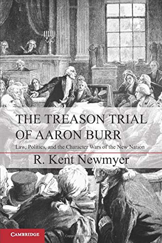 The Treason Trial of Aaron Burr Law, Politics, and the Character Wars of the Ne [Paperback]