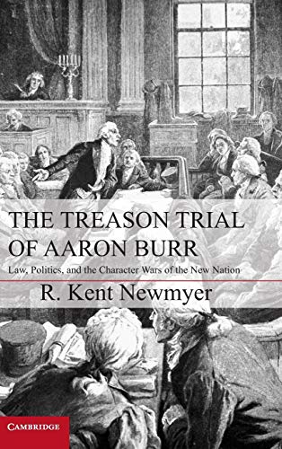 The Treason Trial of Aaron Burr Law, Politics, and the Character Wars of the Ne [Hardcover]