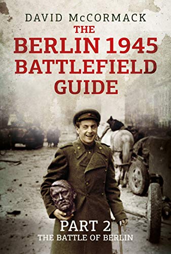 The Berlin 1945 Battlefield Guide Part 2 - The Battle of Berlin [Paperback]