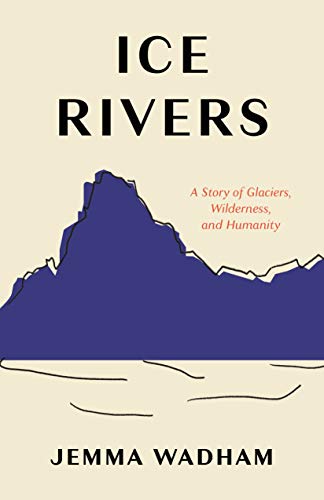 Ice Rivers A Story of Glaciers, Wilderness, and Humanity [Hardcover]