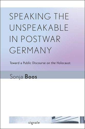 Speaking The Unspeakable In Postwar Germany Toward A Public Discourse On The Ho [Hardcover]