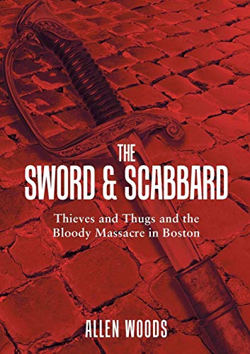 The Sword And Scabbard Thieves And Thugs And The Bloody Massacre In Boston [Paperback]